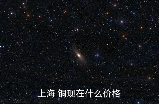 上海 銅現在什么價格