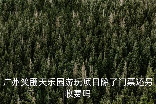 廣州笑翻天樂園游玩項(xiàng)目除了門票還另收費(fèi)嗎