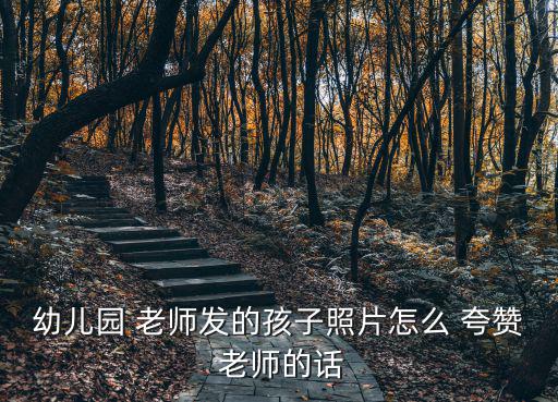 夸贊老師的話,教師是人類靈魂工程師課程不再枯燥和疲憊