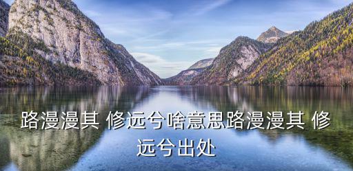 路漫漫其 修遠兮啥意思路漫漫其 修遠兮出處