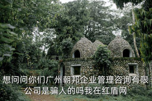 想問問你們廣州朝邦企業管理咨詢有限公司是騙人的嗎我在紅盾網