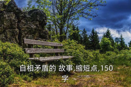  自相矛盾的 故事,縮短點,150字