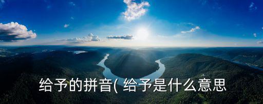  給予的拼音( 給予是什么意思