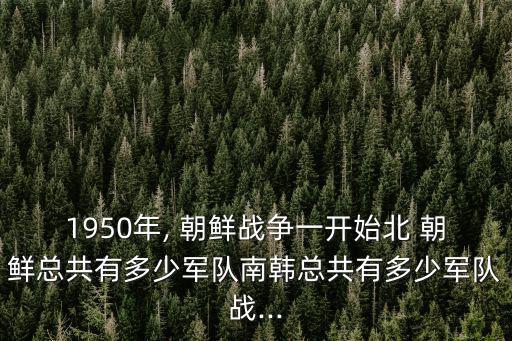 1950年, 朝鮮戰爭一開始北 朝鮮總共有多少軍隊南韓總共有多少軍隊戰...