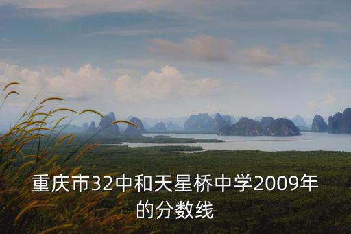 重慶市32中和天星橋中學(xué)2009年的分?jǐn)?shù)線