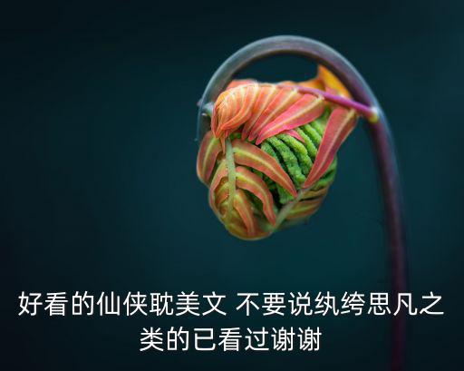 好看的仙俠耽美文 不要說紈绔思凡之類的已看過謝謝