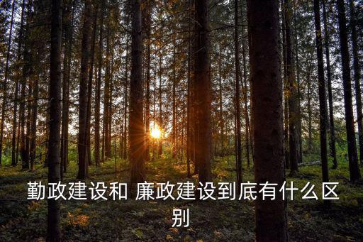  勤政建設和 廉政建設到底有什么區別