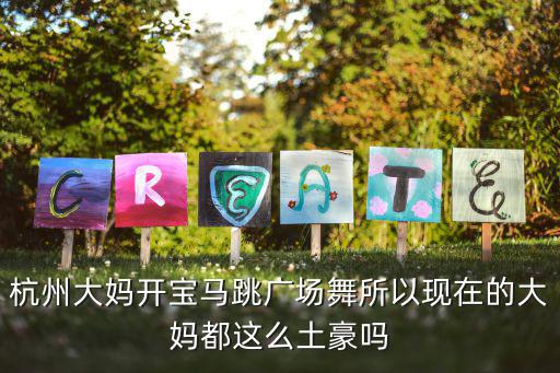 大媽廣場舞，杭州大媽開寶馬跳廣場舞所以現在的大媽都這么土豪嗎