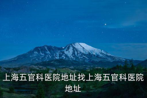 上海市五官科耳鼻喉醫(yī)院地址，上海市耳鼻喉科院地址 是哪兒
