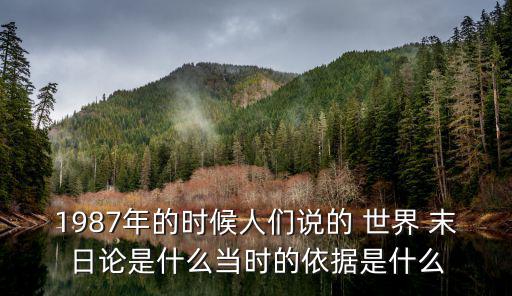 1987年的時(shí)候人們說的 世界 末日論是什么當(dāng)時(shí)的依據(jù)是什么