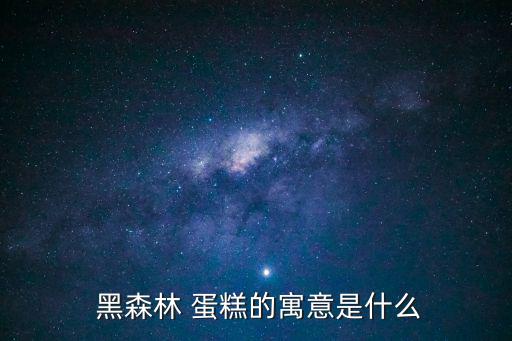  黑森林 蛋糕的寓意是什么