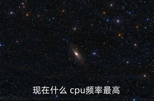 主頻最高的cpu,什么是最高主頻?答案揭曉!