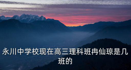 永川中學校現在高三理科班冉仙瓊是幾班的