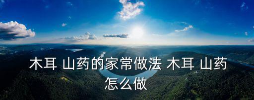  木耳 山藥的家常做法 木耳 山藥怎么做