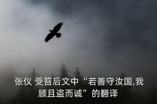  張儀 受笞后文中“若善守汝國,我顧且盜而誠”的翻譯
