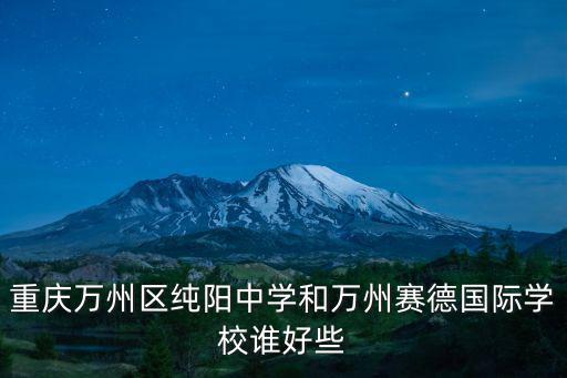 重慶萬州區純陽中學和萬州賽德國際學校誰好些