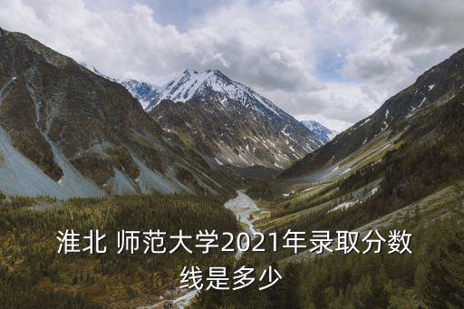 安徽淮北師范大學(xué),安徽文科最低錄取分數(shù)線為566分