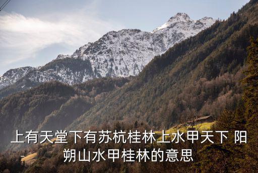 上有天堂下有什么，上有天堂下有蘇杭桂林上水甲天下 陽(yáng)朔山水甲桂林的意思