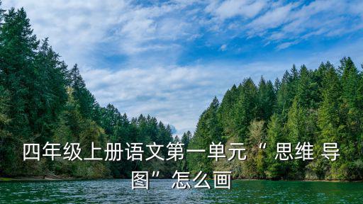 四年級上冊語文第一單元“ 思維 導圖”怎么畫
