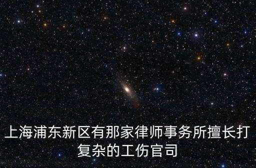 上海浦東新區有那家律師事務所擅長打復雜的工傷官司