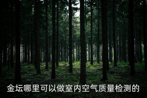金壇哪里可以做室內空氣質量檢測的