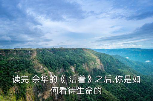 讀完 余華的《 活著》之后,你是如何看待生命的