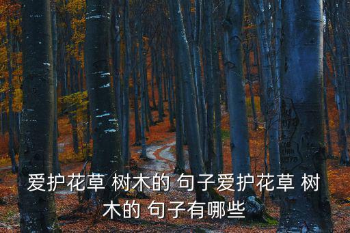 愛(ài)護(hù)花草 樹(shù)木的 句子愛(ài)護(hù)花草 樹(shù)木的 句子有哪些