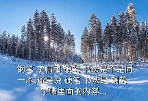  鋼筆 字帖和 硬筆 書法是不是同一本,還是說 硬筆 書法是 鋼筆 字帖里面的內容...