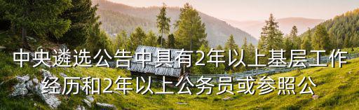 中央遴選公告中具有2年以上基層工作經(jīng)歷和2年以上公務(wù)員或參照公