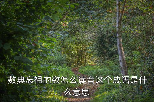  數典忘祖的數怎么讀音這個成語是什么意思