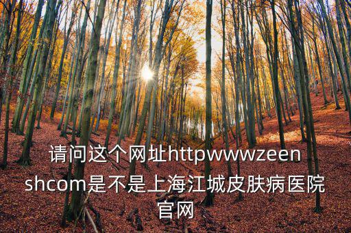 上海十院app下載，請問這個網址httpwwwzeenshcom是不是上海江城皮膚病醫院官網