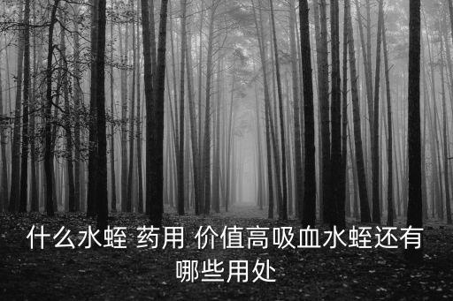 螞蝗的藥用價值,《神農本草》已有記載水蛭藥理特點
