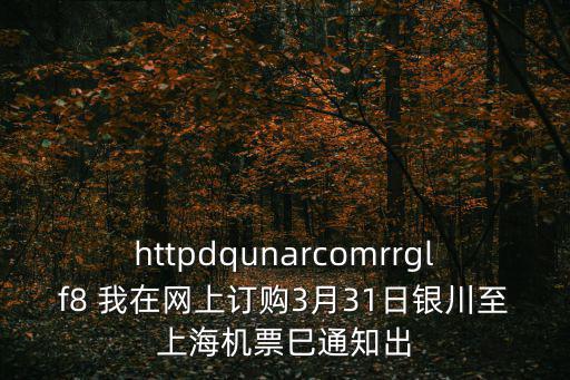 httpdqunarcomrrglf8 我在網上訂購3月31日銀川至上海機票巳通知出
