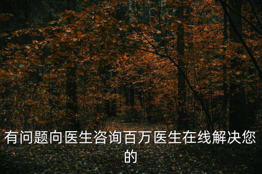 有問題向醫生咨詢百萬醫生在線解決您的