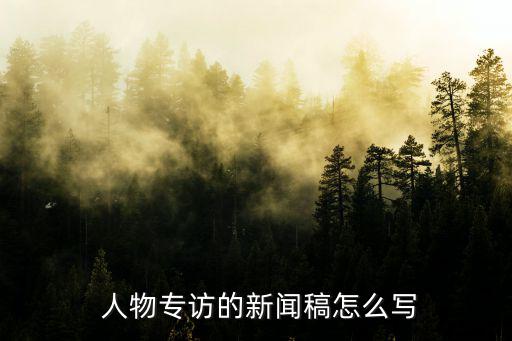  人物專訪的新聞稿怎么寫