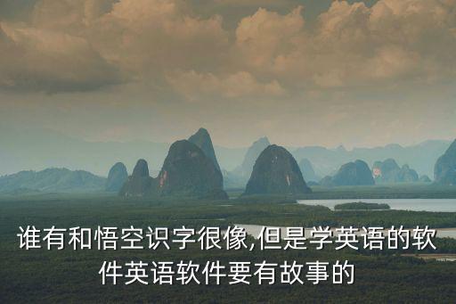 誰有和悟空識字很像,但是學英語的軟件英語軟件要有故事的