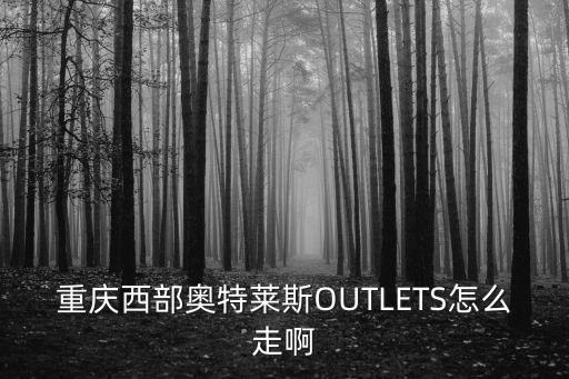 重慶西部奧特萊斯OUTLETS怎么走啊