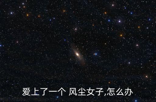 愛上了一個 風塵女子,怎么辦