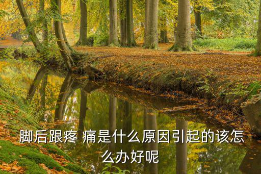  腳后跟疼 痛是什么原因引起的該怎么辦好呢