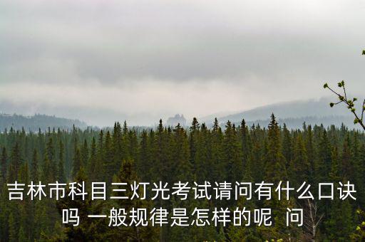 吉林市科目三燈光考試請問有什么口訣嗎 一般規律是怎樣的呢  問