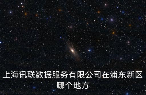 上海訊聯數據服務有限公司在浦東新區哪個地方
