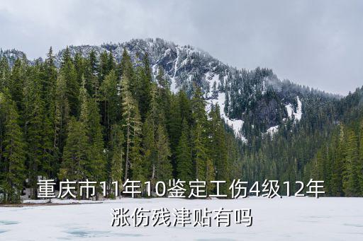 重慶市11年10鑒定工傷4級(jí)12年漲傷殘津貼有嗎