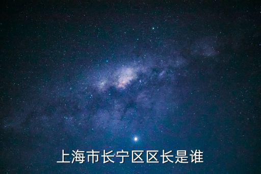 上海長寧領(lǐng)導(dǎo)班子名單，2012上海市長寧區(qū)教育局長是誰
