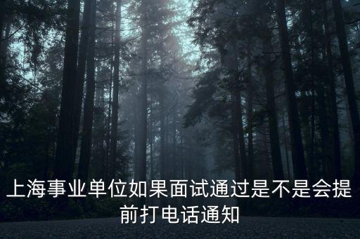 上海事業(yè)單位如果面試通過是不是會(huì)提前打電話通知