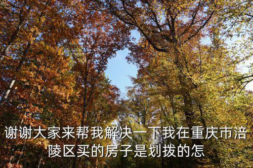 謝謝大家來幫我解決一下我在重慶市涪陵區買的房子是劃撥的怎