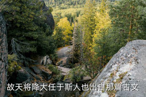 天將降大任于斯人也原文，天降大任于斯人也出自那首詩 在線等