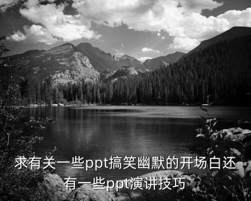 求有關(guān)一些ppt搞笑幽默的開(kāi)場(chǎng)白還有一些ppt演講技巧
