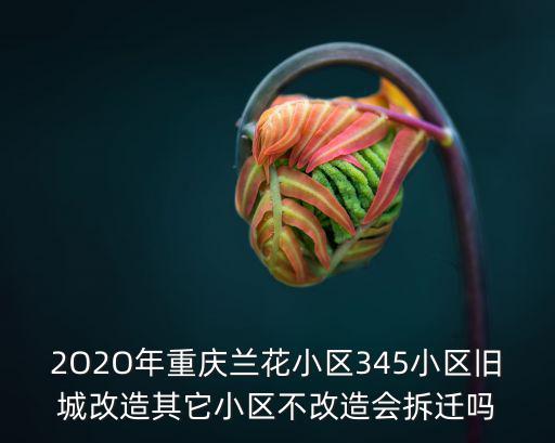 2O2O年重慶蘭花小區345小區舊城改造其它小區不改造會拆遷嗎