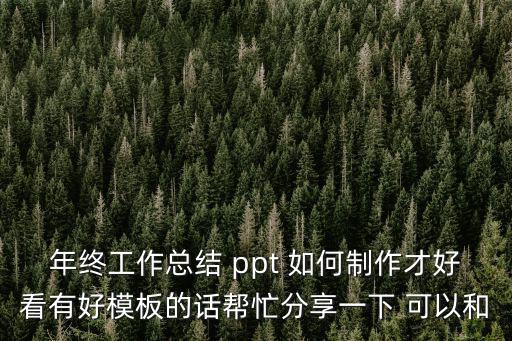年終工作總結 ppt 如何制作才好看有好模板的話幫忙分享一下 可以和