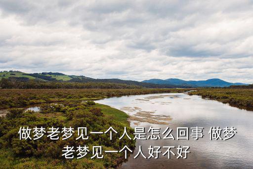  做夢老夢見一個人是怎么回事 做夢老夢見一個人好不好